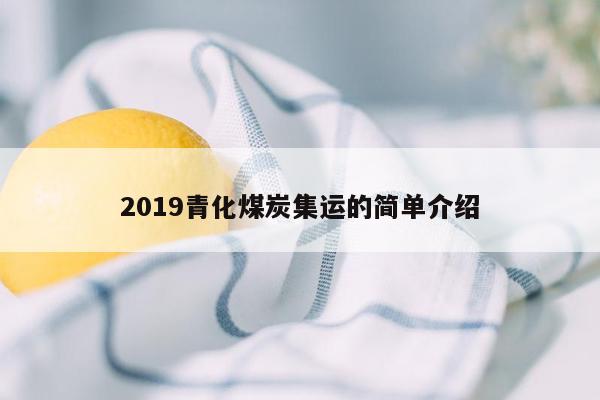 2019青化煤炭集运的简单介绍