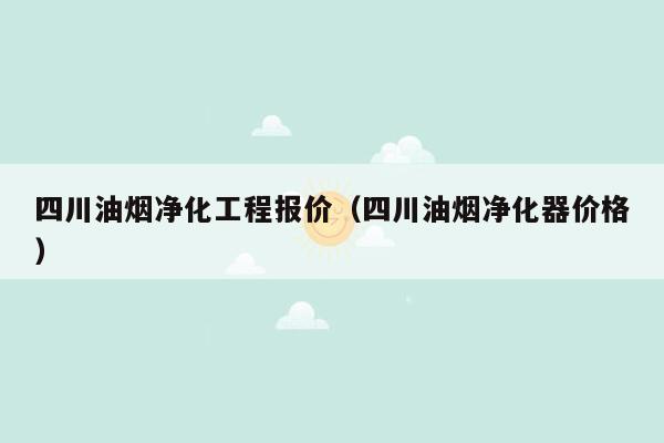 四川油烟净化工程报价（四川油烟净化器价格）