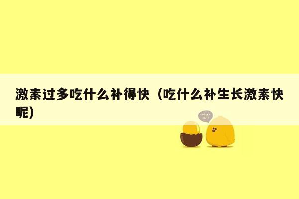 激素过多吃什么补得快（吃什么补生长激素快呢）