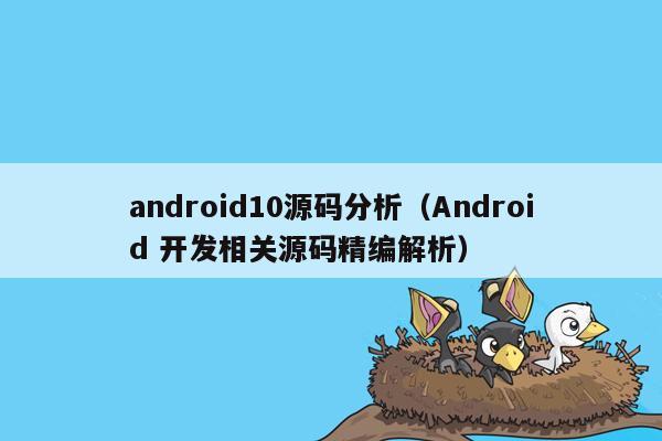 android10源码分析（Android 开发相关源码精编解析）