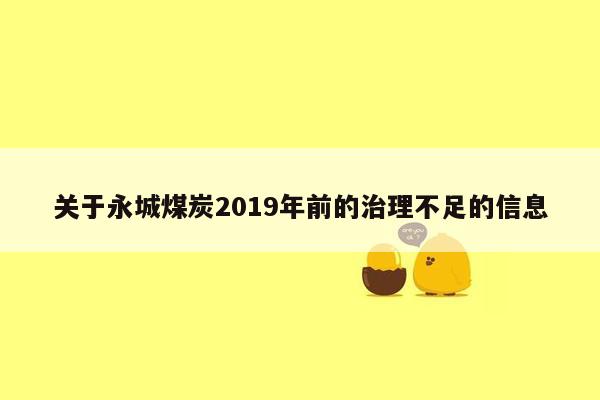 关于永城煤炭2019年前的治理不足的信息