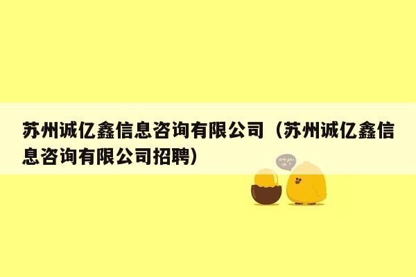 苏州诚亿鑫信息咨询有限公司（苏州诚亿鑫信息咨询有限公司招聘）