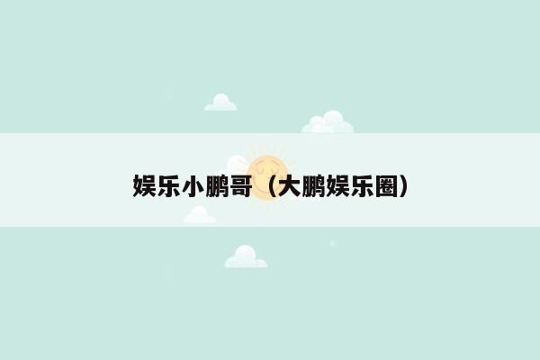 娱乐小鹏哥（大鹏娱乐圈）