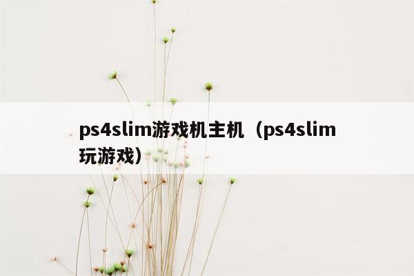 ps4slim游戏机主机（ps4slim玩游戏）