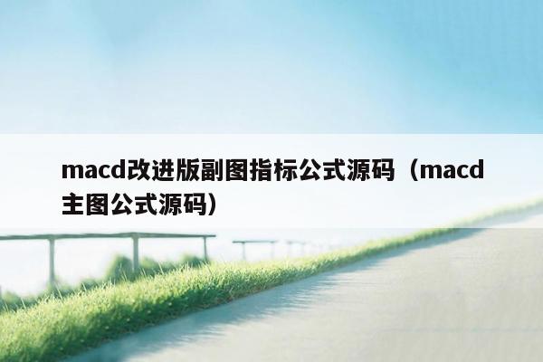 macd改进版副图指标公式源码（macd主图公式源码）