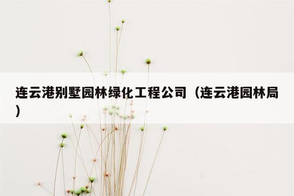 连云港别墅园林绿化工程公司（连云港园林局）