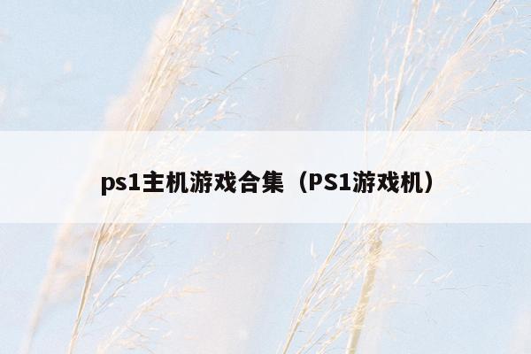 ps1主机游戏合集（PS1游戏机）