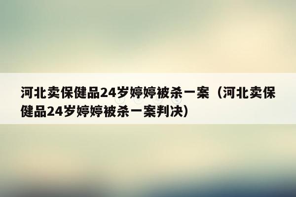 河北卖保健品24岁婷婷被杀一案（河北卖保健品24岁婷婷被杀一案判决）