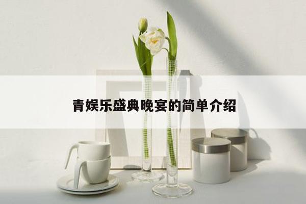 青娱乐盛典晚宴的简单介绍