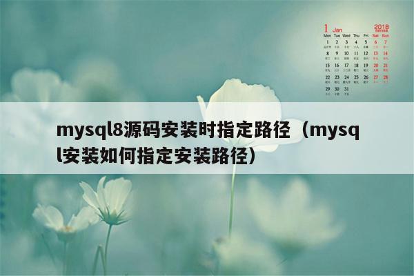 mysql8源码安装时指定路径（mysql安装如何指定安装路径）