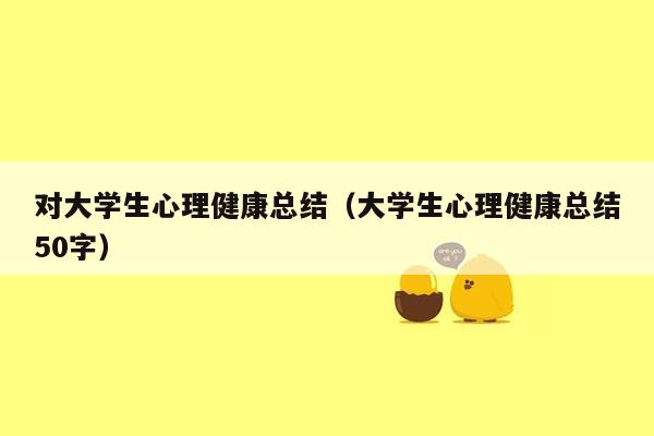 对大学生心理健康总结（大学生心理健康总结50字）