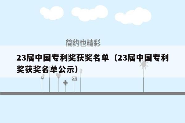 23届中国专利奖获奖名单（23届中国专利奖获奖名单公示）