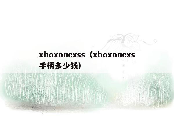 xboxonexss（xboxonexs手柄多少钱）