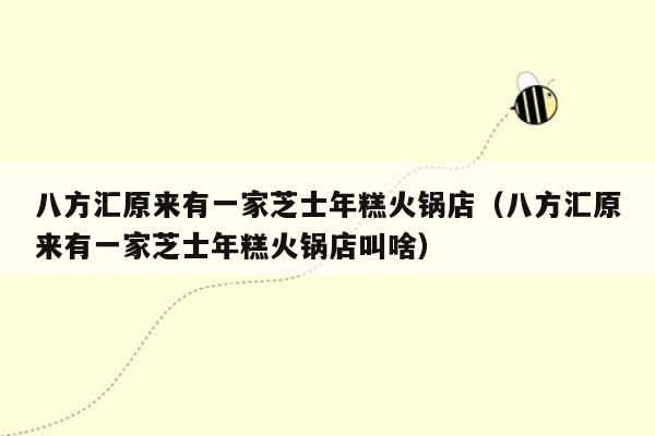 八方汇原来有一家芝士年糕火锅店（八方汇原来有一家芝士年糕火锅店叫啥）