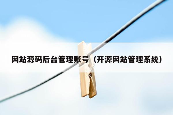 网站源码后台管理账号（开源网站<strong>管理系统</strong>）