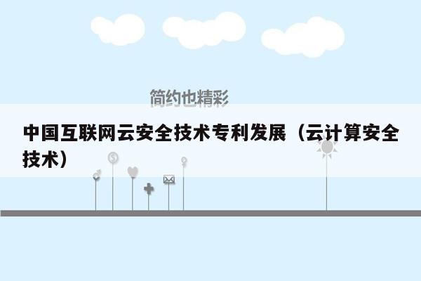 中国互联网云安全技术专利发展（云计算安全技术）