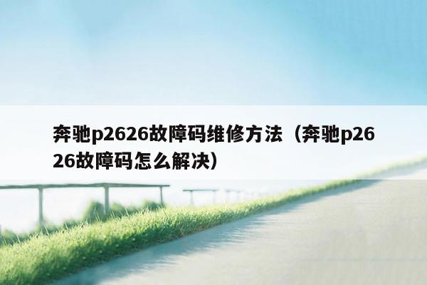 奔驰p2626故障码维修方法（奔驰p2626故障码怎么解决）