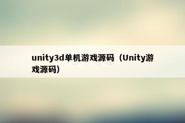 unity3d单机游戏源码（Unity游戏源码）