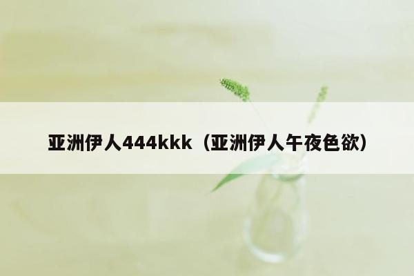 亚洲伊人444kkk（亚洲伊人午夜色欲）