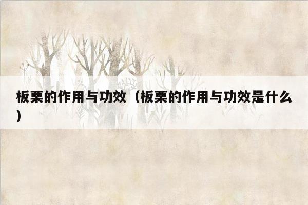 板栗的作用与功效（板栗的作用与功效是什么）