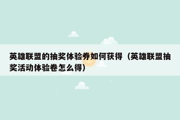 英雄联盟的抽奖体验券如何获得（英雄联盟抽奖活动体验卷怎么得）