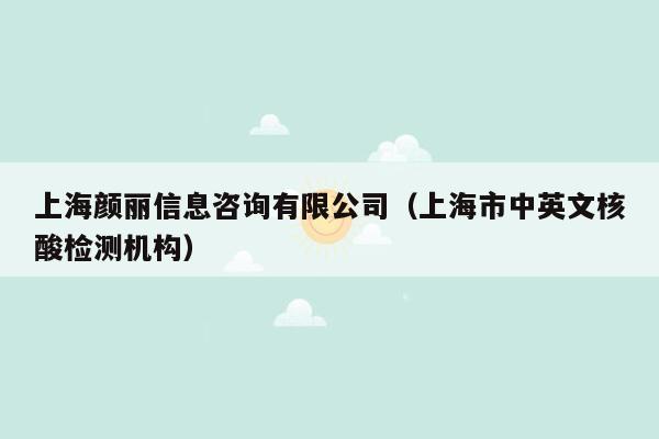 上海颜丽信息咨询有限公司（上海市中英文核酸检测机构）