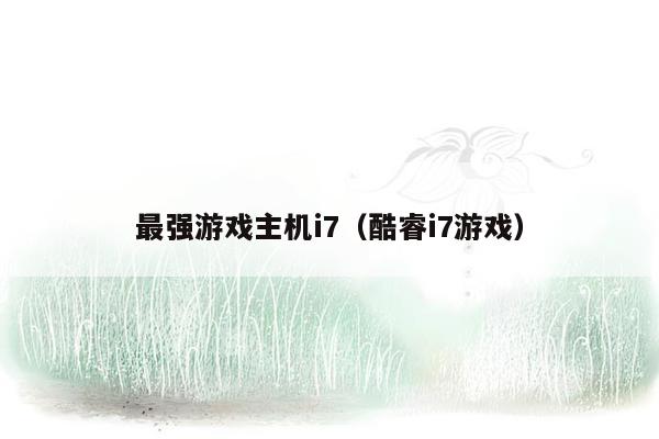 最强游戏主机i7（酷睿i7游戏）