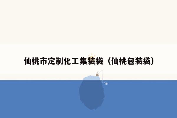 仙桃市定制化工集装袋（仙桃包装袋）