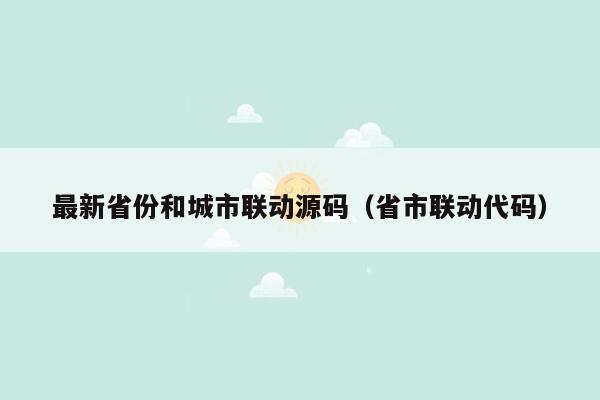 最新省份和城市联动源码（省市联动代码）