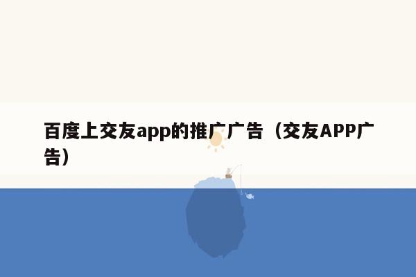 百度上交友app的推广广告（交友APP广告）