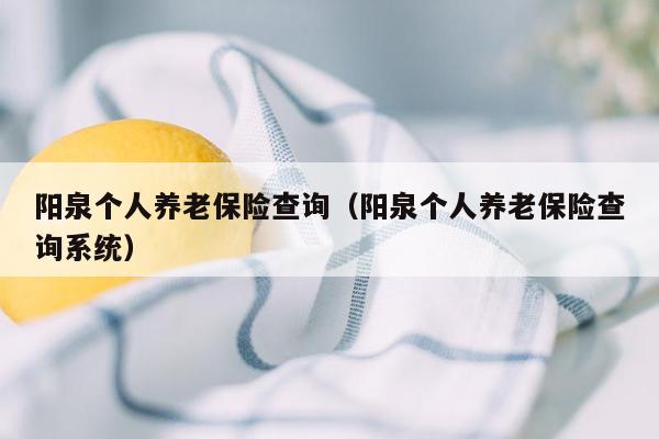 阳泉个人养老保险查询（阳泉个人养老保险查询系统）