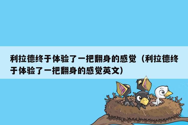 利拉德终于体验了一把翻身的感觉（利拉德终于体验了一把翻身的感觉英文）