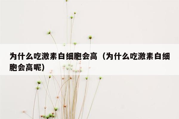 为什么吃激素白细胞会高（为什么吃激素白细胞会高呢）