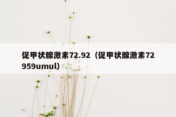 促甲状腺激素72.92（促甲状腺激素72959umul）