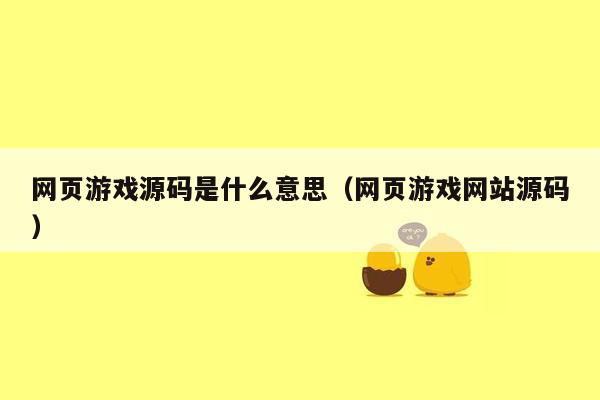 网页游戏源码是什么意思（网页游戏网站源码）