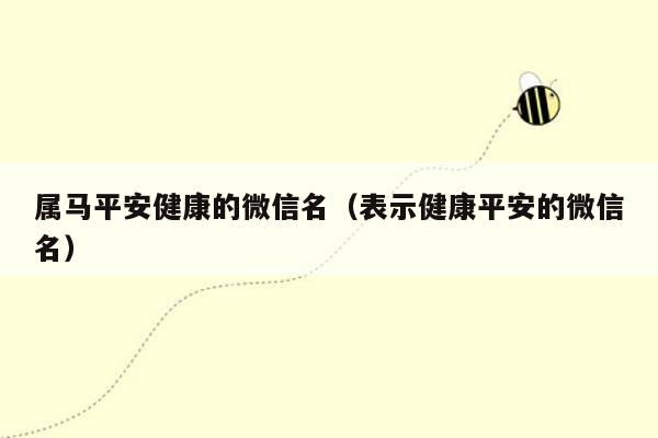 属马平安健康的微信名（表示健康平安的微信名）