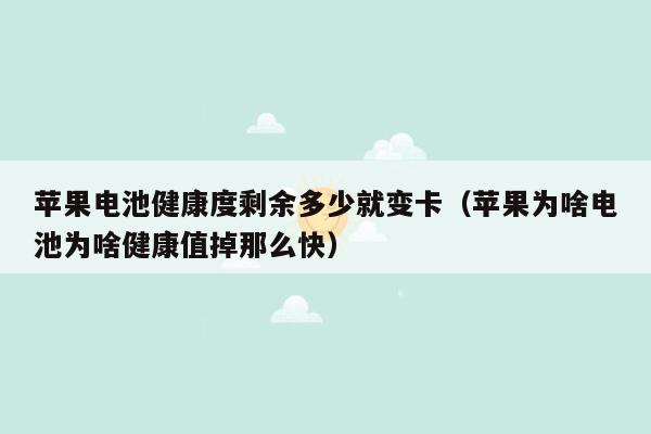 苹果电池健康度剩余多少就变卡（苹果为啥电池为啥健康值掉那么快）