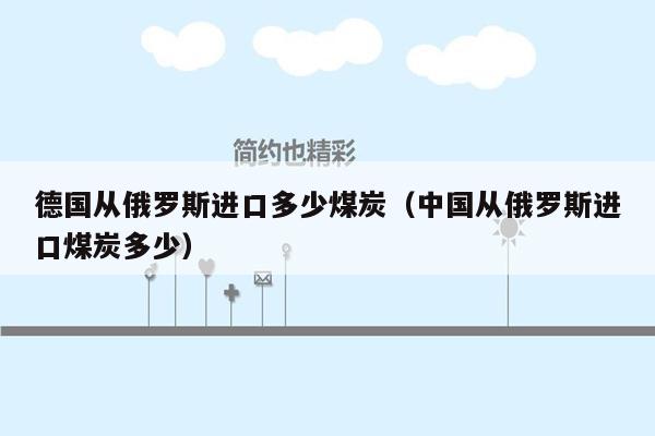 德国从俄罗斯进口多少煤炭（中国从俄罗斯进口煤炭多少）