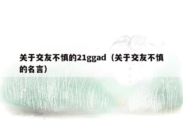 关于交友不慎的21ggad（关于交友不慎的名言）