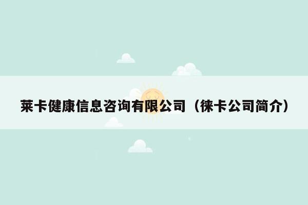 莱卡健康信息咨询有限公司（徕卡公司简介）