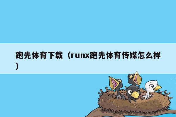 跑先体育下载（runx跑先体育传媒怎么样）