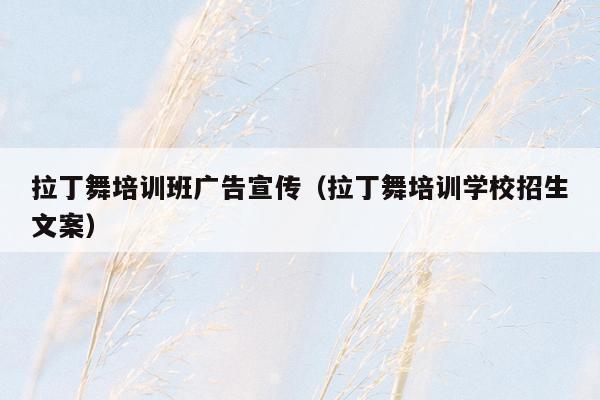 拉丁舞培训班广告宣传（拉丁舞培训学校招生文案）