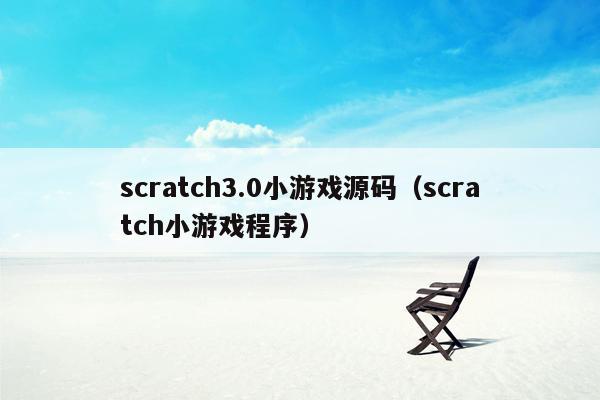 scratch3.0小游戏源码（scratch小游戏程序）