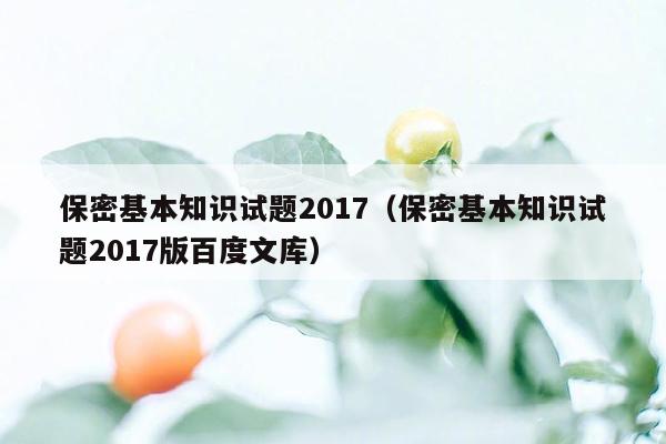 保密基本知识试题2017（保密基本知识试题2017版百度文库）