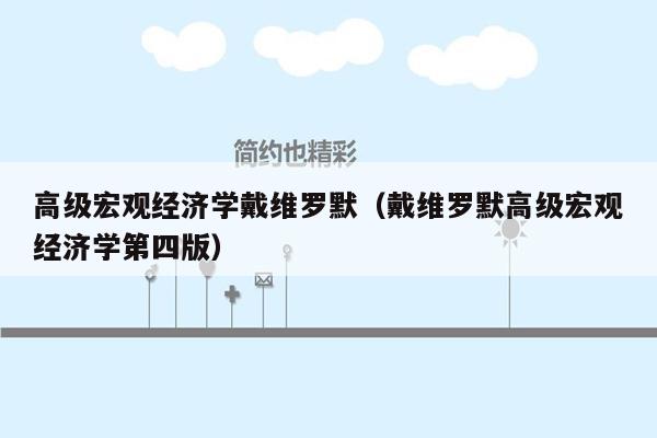 高级宏观经济学戴维罗默（戴维罗默高级宏观经济学第四版）