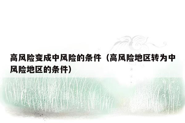 高风险变成中风险的条件（高风险地区转为中风险地区的条件）