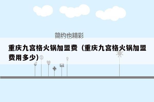 重庆九宫格火锅加盟费（重庆九宫格火锅加盟费用多少）