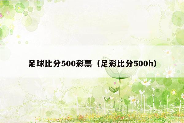 足球比分500彩票（足彩比分500h）