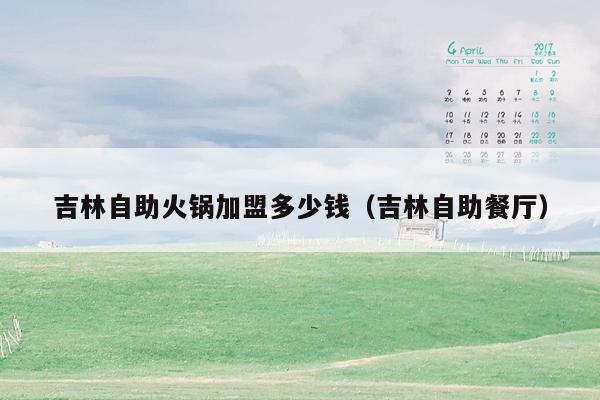 吉林自助火锅加盟多少钱（吉林自助餐厅）