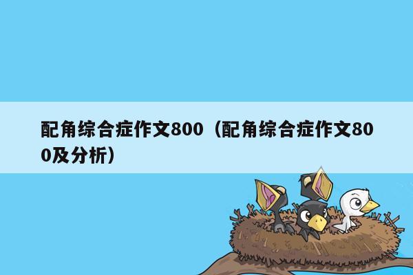 配角综合症作文800（配角综合症作文800及分析）